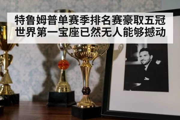特鲁姆普单赛季排名赛豪取五冠世界第一宝座已然无人能够撼动