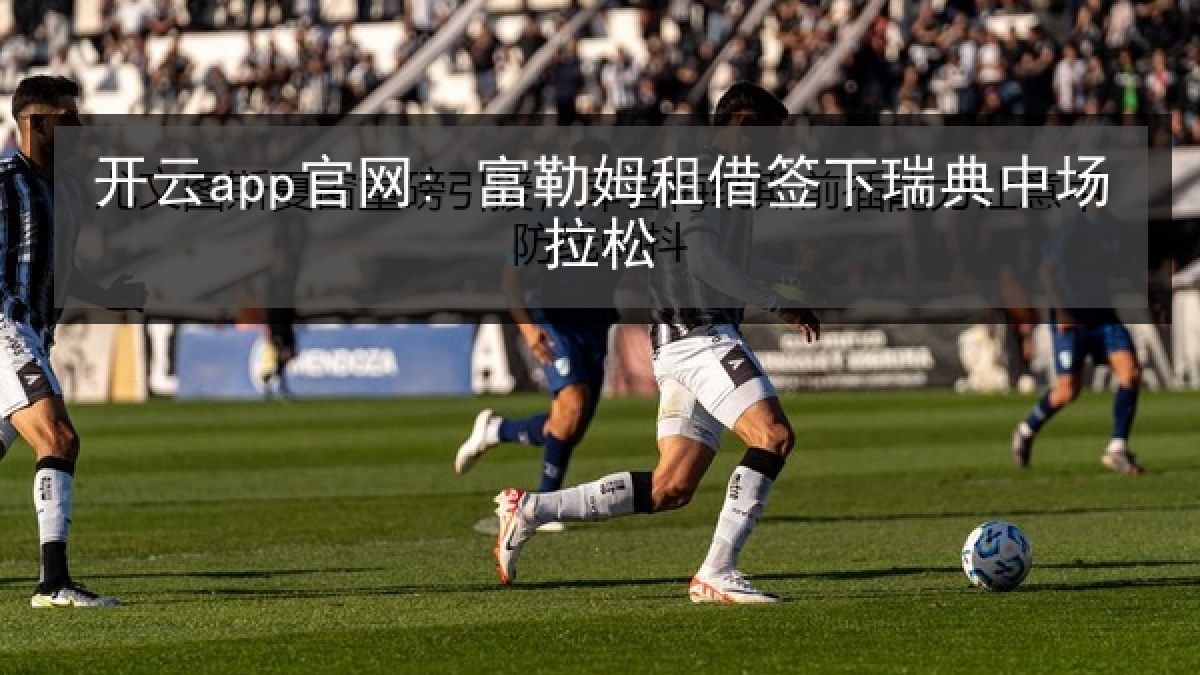 开云app官网: 富勒姆租借签下瑞典中场拉松