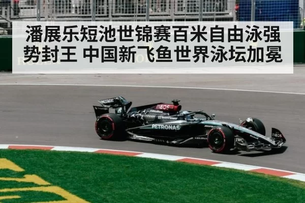 潘展乐短池世锦赛百米自由泳强势封王 中国新飞鱼世界泳坛加冕